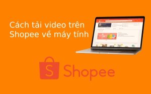 cach tai video tren shopee ve may tinh